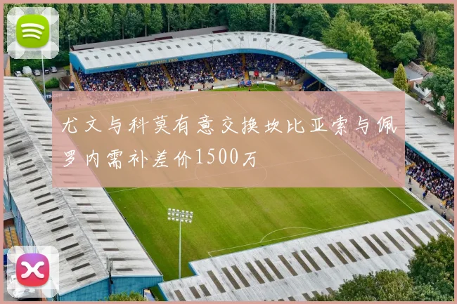 尤文与科莫有意交换坎比亚索与佩罗内需补差价1500万