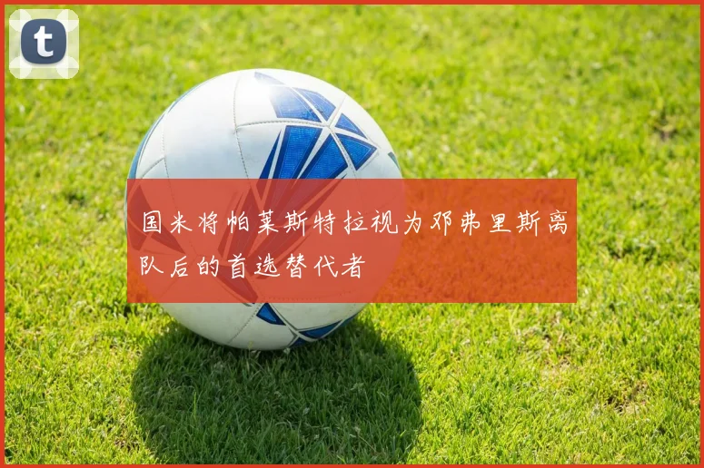 国米将帕莱斯特拉视为邓弗里斯离队后的首选替代者