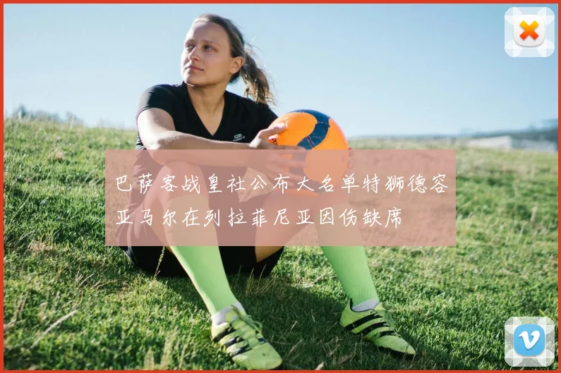 巴萨客战皇社公布大名单特狮德容亚马尔在列拉菲尼亚因伤缺席