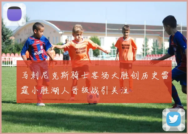 马刺尼克斯骑士客场大胜创历史雷霆小胜湖人晋级战引关注