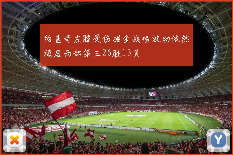 约基奇左膝受伤掘金战绩波动依然稳居西部第三26胜13负