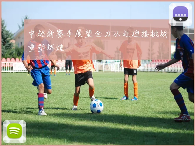 中超新赛季展望全力以赴迎接挑战重塑辉煌