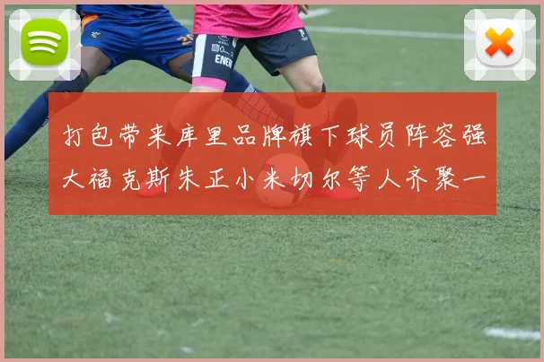 打包带来库里品牌旗下球员阵容强大福克斯朱正小米切尔等人齐聚一堂