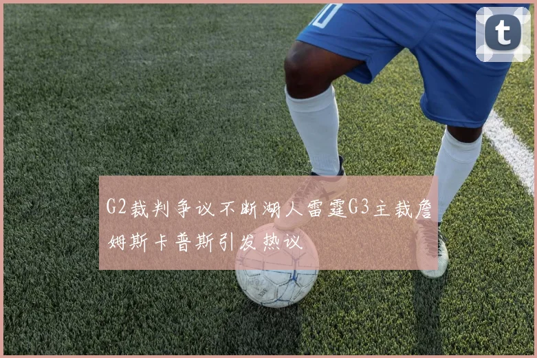 G2裁判争议不断湖人雷霆G3主裁詹姆斯卡普斯引发热议