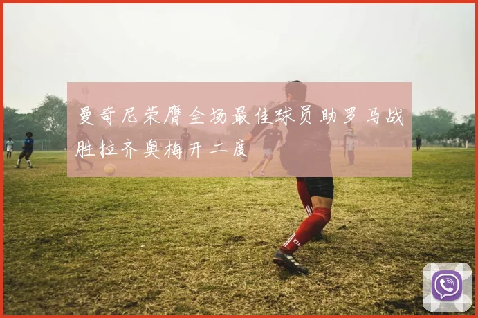 曼奇尼荣膺全场最佳球员助罗马战胜拉齐奥梅开二度