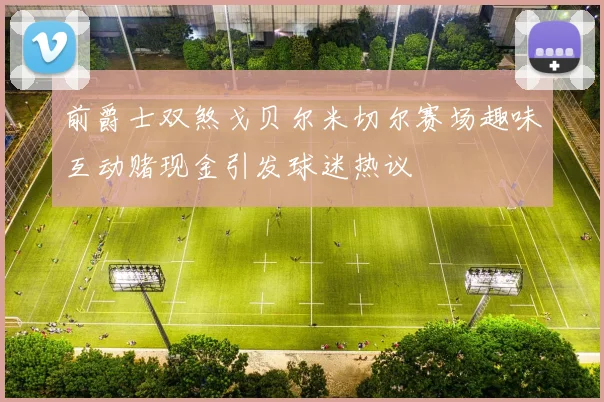前爵士双煞戈贝尔米切尔赛场趣味互动赌现金引发球迷热议